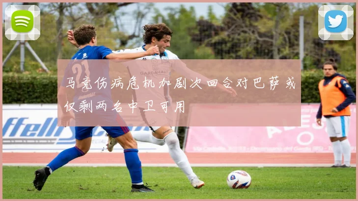 马竞伤病危机加剧次回合对巴萨或仅剩两名中卫可用