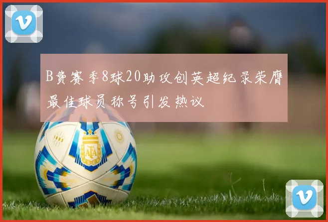 B费赛季8球20助攻创英超纪录荣膺最佳球员称号引发热议