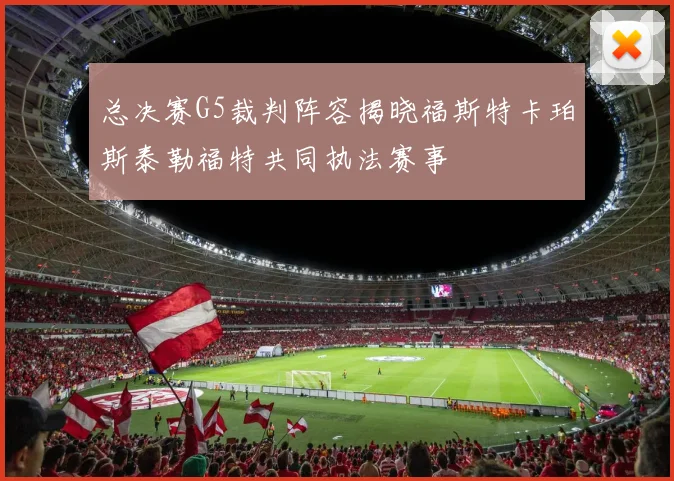 总决赛G5裁判阵容揭晓福斯特卡珀斯泰勒福特共同执法赛事