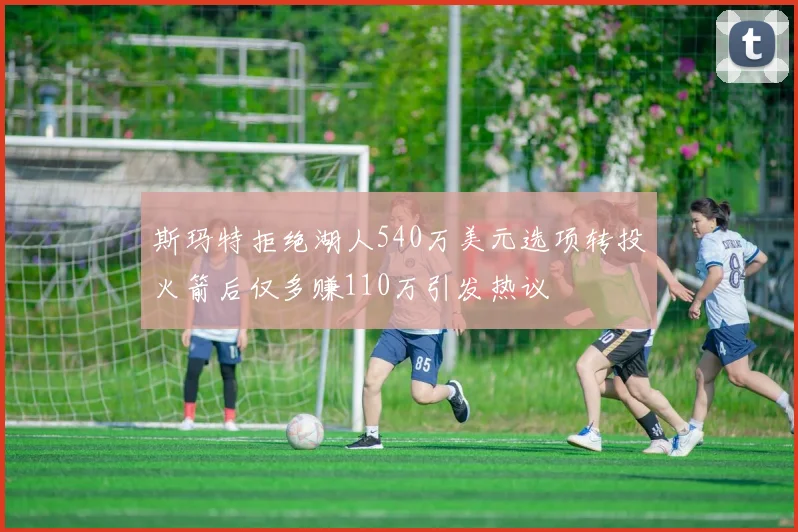 斯玛特拒绝湖人540万美元选项转投火箭后仅多赚110万引发热议