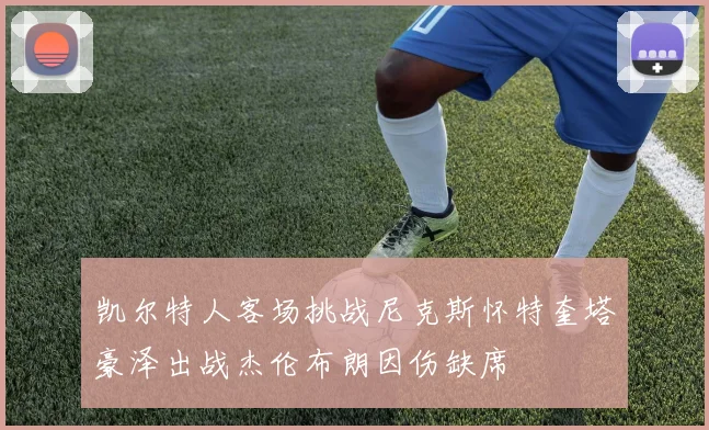 凯尔特人客场挑战尼克斯怀特奎塔豪泽出战杰伦布朗因伤缺席
