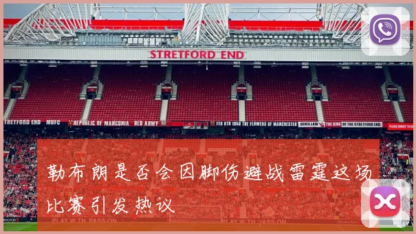 勒布朗是否会因脚伤避战雷霆这场比赛引发热议