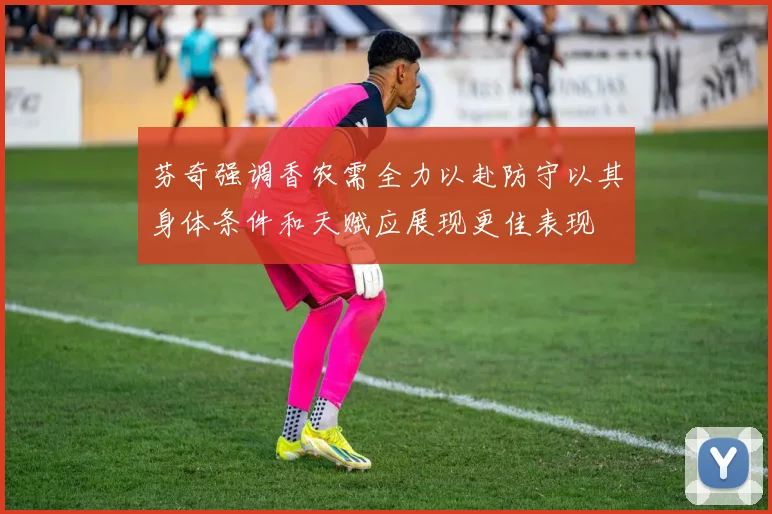 芬奇强调香农需全力以赴防守以其身体条件和天赋应展现更佳表现