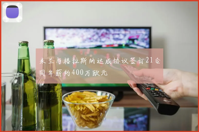 米兰与格拉斯纳达成协议签订21合同年薪约400万欧元