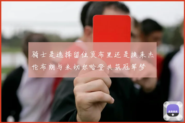 骑士是选择留住莫布里还是换来杰伦布朗与米切尔哈登共筑冠军梦
