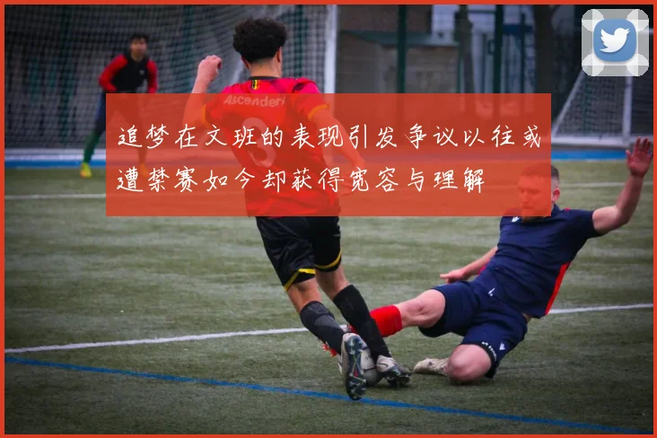 追梦在文班的表现引发争议以往或遭禁赛如今却获得宽容与理解