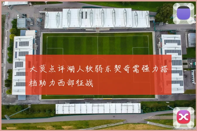 大莫点评湖人软弱东契奇需强力搭档助力西部征战